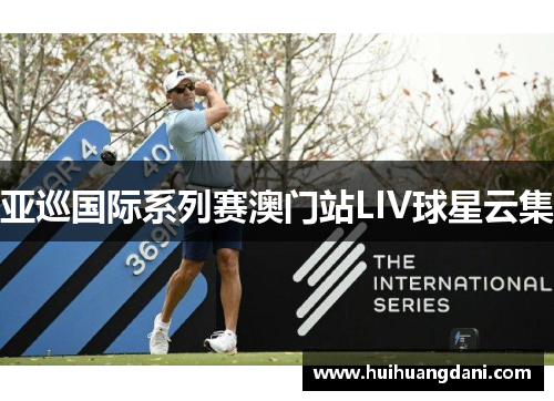 亚巡国际系列赛澳门站LIV球星云集